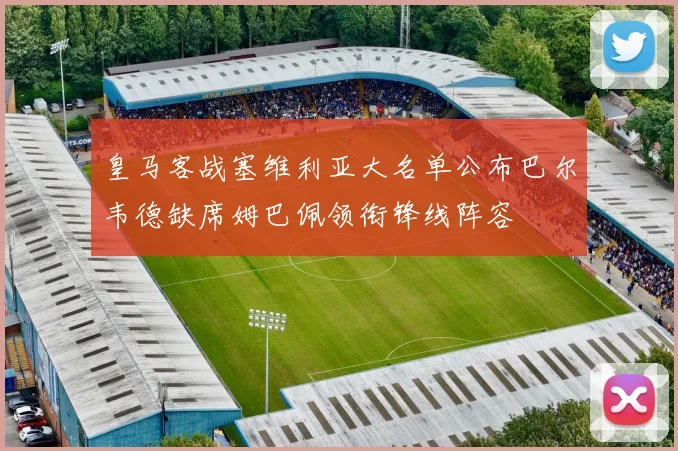 皇马客战塞维利亚大名单公布巴尔韦德缺席姆巴佩领衔锋线阵容