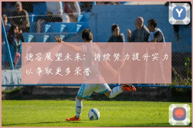 德容展望未来：持续努力提升实力以争取更多荣誉